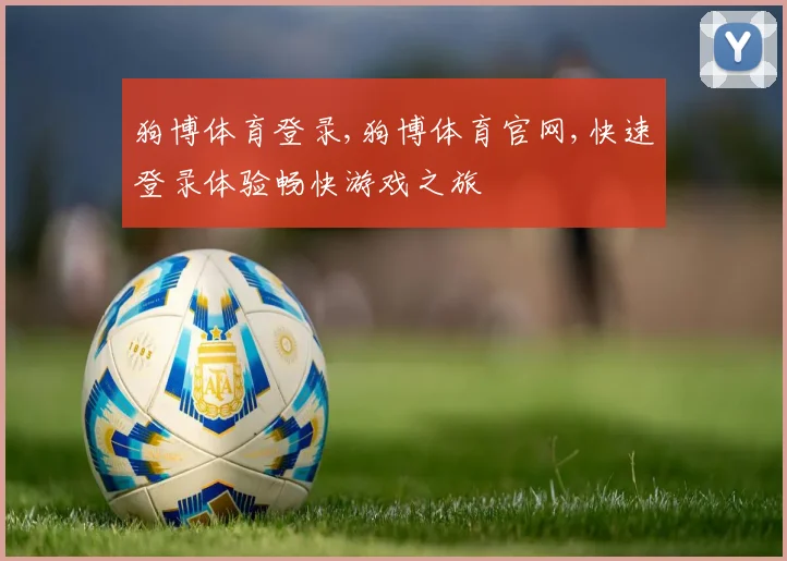 狗博体育登录,狗博体育官网,快速登录体验畅快游戏之旅
