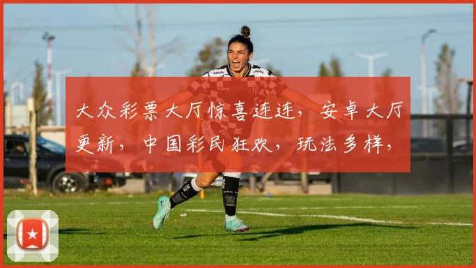 大众彩票大厅惊喜连连，安卓大厅更新，中国彩民狂欢，玩法多样，福利不断，惊喜不止