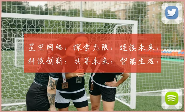 星空网络，探索无限，连接未来，科技创新，共享未来，智能生活，体验非凡。